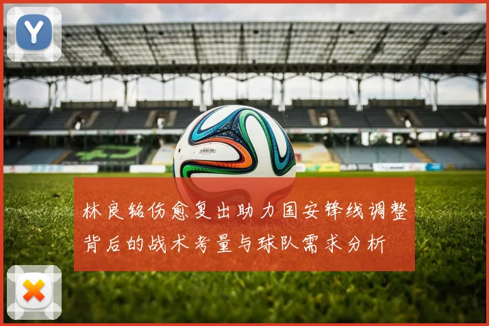 林良铭伤愈复出助力国安锋线调整背后的战术考量与球队需求分析
