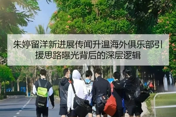 朱婷留洋新进展传闻升温海外俱乐部引援思路曝光背后的深层逻辑